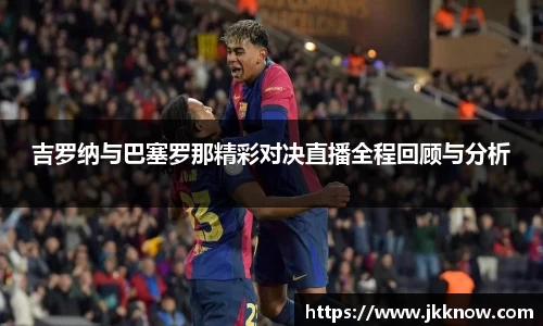 吉罗纳与巴塞罗那精彩对决直播全程回顾与分析