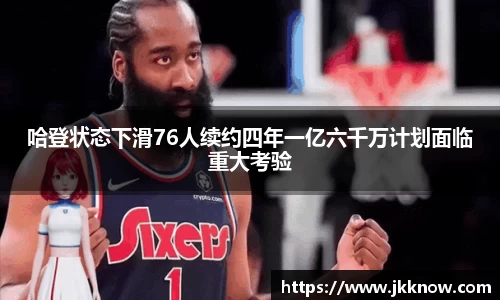 哈登状态下滑76人续约四年一亿六千万计划面临重大考验