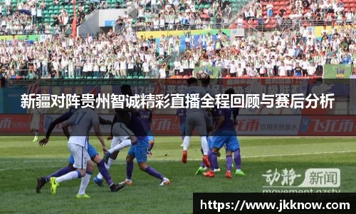 新疆对阵贵州智诚精彩直播全程回顾与赛后分析